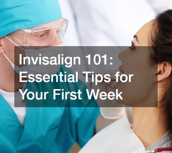 Invisalign 101 Essential Tips for Your First Week